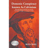 Demonic Conspiracy Known As Calvinism: The truth about Calvinism no one else has had the insight or courage to reveal!