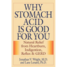Why Stomach Acid Is Good for You: Natural Relief from Heartburn, Indigestion, Reflux and GERD