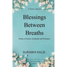 Blessings Between Breaths Poems of Grace, Gratitude & Presence