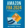 Amazon fba 2024 A Step by Step Beginners Guide To Build Your Own E-Commerce Business From Home and Make $10,000 per Month Selling Physical Products On