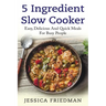 5 Ingredient Slow Cooker: Easy, Delicious, and Quick Meals for Busy People