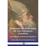 Costume of Prelates of the Catholic Church: According to Roman Etiquette