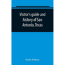 Visitor's guide and history of San Antonio, Texas: from the foundation (1869) to the present time with the story of the Alamo
