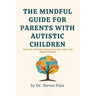 The Mindful Guide for Parents with Autistic Children: Thriving Together through Autism, Hope, and Understanding