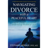Navigating Divorce with a Peaceful Heart: A Practical Guide to Cultivating Inner Peace in the Midst of Chaos