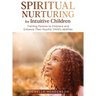 Spiritual Nurturing for Intuitive Children: Training Parents to Embrace and Enhance Their Psychic Child's Abilities