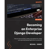 Becoming an Enterprise Django Developer: Discover best practices, tooling, and solutions for writing and organizing Django applications in production