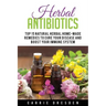 Herbal Antibiotics: Top 15 Natural Homemade Herbal Remedies to Boost Your Immune System (Herbal Medicine, Holistic Healing, Herbalism)