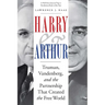 Harry and Arthur: Truman, Vandenberg, and the Partnership That Created the Free World
