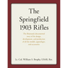 The Springfield 1903 Rifles: The Illustrated, Documented Story of the Design, Development, and Production of All the Models, Appendages, and Accessori