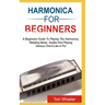 Harmonica for Beginners: A Beginners Guide To Playing The Harmonica, Reading Music, Scales, And Playing Various Chords Like A Pro