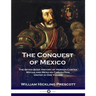 The Conquest of Mexico: The Seven Book History of Hernan Cortes, Mayan and Mexican Civilization, United in One Volume