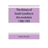 The history of South Carolina in the revolution, 1780-1783