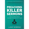 Preaching Killer Sermons: How to Create and Deliver Messages that Captivate and Inspire