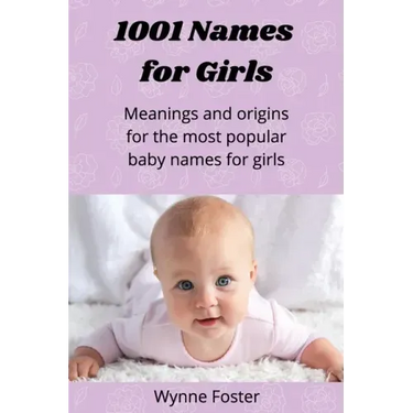 1001 Names for Girls: Meanings and origins for the most popular baby names for girls