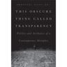 This Obscure Thing Called Transparency: Politics and Aesthetics of a Contemporary Metaphor