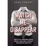 Watch Me Disappear: How to Stay Anonymous Online, Protect Your Family & Privacy, or Disappear Completely
