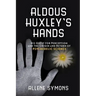Aldous Huxley's Hands: His Quest for Perception and the Origin and Return of Psychedelic Science