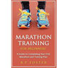 Marathon Training for Beginners: A Guide on Completing Your First Marathon and Training Plan