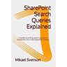SharePoint Search Queries Explained: A guide to writing search queries in SharePoint 2013 and SharePoint Online