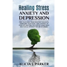 Healing Stress, Anxiety and Depression: Liber your Mind from Negative Thoughts, Overcome your Fears, Take Control your Life and Find the Joy of Living