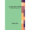 A Little Bit of Fluff: A Farce in Three Acts
