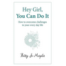Hey Girl, You Can Do It: How to Overcome Challenges in Your Every Day Life