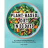 Plant-Based Diet in 30 Days: A Cookbook and Meal Plan for an Easy Transition to the Plant Based Diet