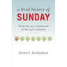 A Brief History of Sunday: From the New Testament to the New Creation
