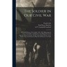 The Soldier in Our Civil War: a Pictorial History of the Conflict, 1861-1865, Illustrating the Valor of the Soldier as Displayed on the Battle-field