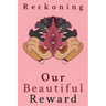 Reckoning: Our Beautiful Reward