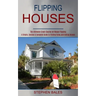 Flipping Houses: A Simple, Concise & Complete Guide to Finding Fixing and Selling Houses (The Ultimate Crash Course on House Flipping)