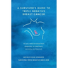 A Survivor's Guide to Triple Negative Breast Cancer: All you need to know from diagnosis, to treatment, recovery and beyond.