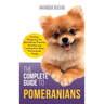 The Complete Guide to Pomeranians: Finding, Preparing for, Socializing, Training, Feeding, and Loving Your New Pomeranian Puppy