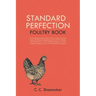 Standard Perfection Poultry Book: The Recognized Standard Work on Poultry, Turkeys, Ducks and Geese, Containing a Complete Description of All the Vari