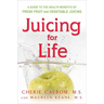 Juicing for Life: A Guide to the Benefits of Fresh Fruit and Vegetable Juicing