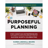 Purposeful Planning: for Christian Entrepreneurs Who Desire to Achieve Extraordinary Levels of Success Worth Celebrating