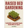 Raised Bed Gardening: Easily Build a Sustainable Organic Garden With Less Space