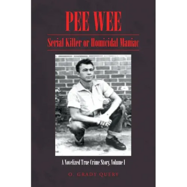 Pee Wee: Serial Killer or Homicidal Maniac: A Novelized True Crime Story, Volume I