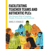 Facilitating Teacher Teams and Authentic Plcs: The Human Side of Leading People, Protocols, and Practices: The Human Side of Leading People, Protocols
