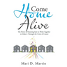 Come Home Alive: The Power of Knowing How to Work Together to Make It Through the Crisis of Cancer