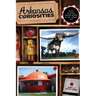Arkansas Curiosities: Quirky Characters, Roadside Oddities & Other Offbeat Stuff
