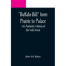 Buffalo Bill from Prairie to Palace: An Authentic History of the Wild West