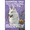 Essential Oils Natural Remedies for Your Dog: Safe, Non-Toxic & Frugal Solutions For All Breeds