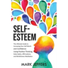 Self-Esteem: The Ultimate Guide to Increasing Your Self-Worth and Confidence Using Positive Thinking, Daily Habits, Affirmations, a