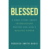 Blessed: A True Story About Intercessory Prayer and God's Healing Power