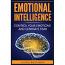 Emotional Intelligence: Control Your Emotions and Eliminate Fear