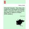 Oriental Carpets. How They Are Made and Conveyed to Europe. with a Narrative of a Journey to the East in Search of Them. [With Plates.]