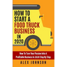 How To Start A Food Truck Business in 2020: How To Turn Your Passion Into A Profitable Business In 2020 Step By Step
