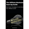 The Affiliate Marketer Start-up Guide: Fast Action Strategies To Start Your Affiliate Career!